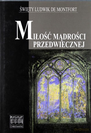 Miłość mądrości przedwiecznej - Święty Ludwik de Montfort [KSIĄŻKA]
