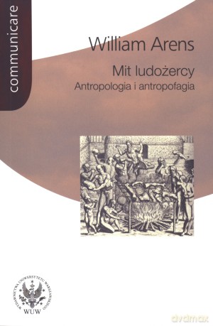 Mit ludożercy. Antropologia i antropofagia - William Arens [KSIĄŻKA]