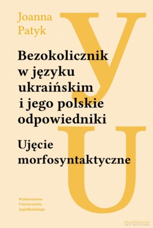 Bezokolicznik w języku ukraińskim i jego polskie odpowiedniki. Ujęcie morfosyntaktyczne - Joanna Patyk [KSIĄŻKA]