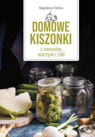Domowe kiszonki z owoców, warzyw i ziół - Magdalena Pieńkos [KSIĄŻKA]