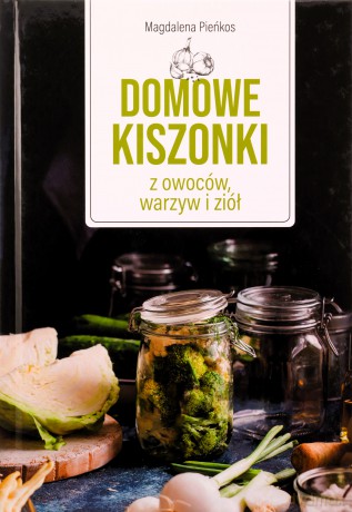Domowe kiszonki z owoców, warzyw i ziół - Magdalena Pieńkos [KSIĄŻKA]