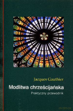 Modlitwa chrześcijańska. Praktyczny przewodnik - Jacques Gauthier [KSIĄŻKA]