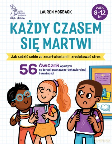 Każdy czasem się martwi. Jak radzić sobie ze zmartwieniami i zredukować stres. - Lauren Mosback [KSIĄŻKA]