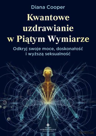 Kwantowe uzdrawianie w piątym wymiarze. Odkryj swoje moce, doskonałość i wyższą seksualność - Diana Cooper [KSIĄŻKA]