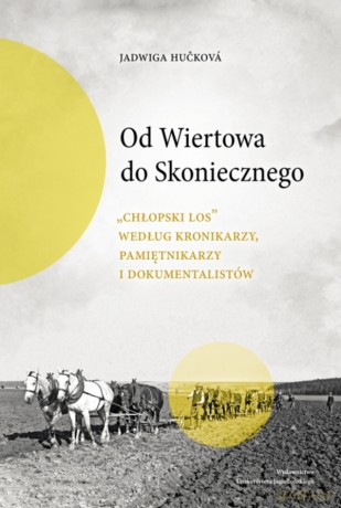 Od Wiertowa do Skoniecznego. "Chłopski los" według kronikarzy, pamiętnikarzy i dokumentalistów - Jadwiga Hučková [KSIĄŻKA]
