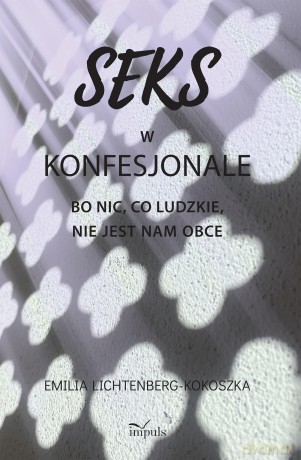 Seks w konfesjonale Bo nic co ludzkie nie jest nam obce - Emilia Lichtenberg-Kokoszka [KSIĄŻKA]