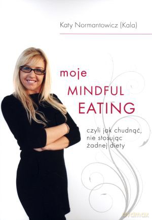 Moje Mindful Eating, czyli jak chudnąć, nie stosując żadnej diety - Katy Normatowicz (Kala) [KSIĄŻKA]