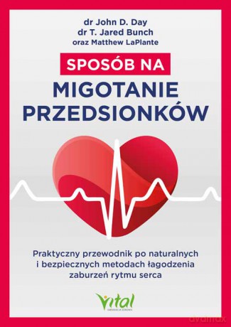 Sposób na migotanie przedsionków. Praktyczny przewodnik po naturalnych i bezpiecznych metodach łagodzenia zaburzeń rytmu serca - John D. Day, T. Jared Bunch, Matthew LaPlante [KSIĄŻKA]