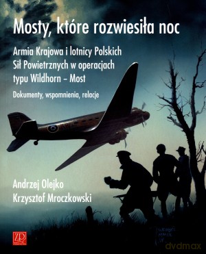Mosty, które rozwiesiła noc. Armia Krajowa i lotnicy Polskich Sił Powietrznych. Dokumenty, wspomnienia, relacje - Andzrej Olejko, Krzysztof Mroczkowski [KSIĄŻKA]