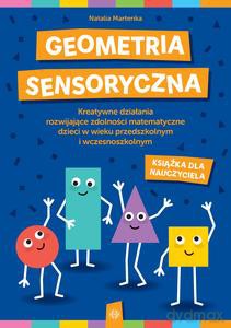 Geometria sensoryczna. Kreatywne karty pracy rozwijające zdolności matematyczne dzieci w wieku przedszkolnym i wczesnoszkolnym (książka nauczyciela) - Natalia Martenka [KSIĄŻKA]