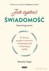 Jak zyskać świadomość. 21-dniowy program uważności zmniejszający lęk i kultywujący spokój - Daniel J. Siegel [KSIĄŻKA]
