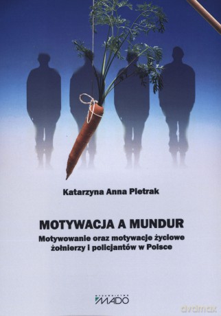 Motywacja a mundur. Motywowanie oraz motywacje życiowe żołnierzy i policjantów w Polsce - Katarzyna Anna Pietrak [KSIĄŻKA]