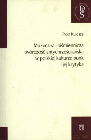 Muzyczna i piśmiennicza twórczość antychrześcijańska w polskiej kulturze punk i jej krytyka - Piotr Kulesza [KSIĄŻKA]
