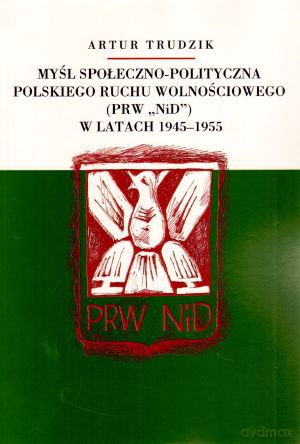 Myśl społeczno-polityczna Polskiego Ruchu Wolnościowego (PRW `NiD`) w latach 1945-1955 - Artur Trudzik [KSIĄŻKA]