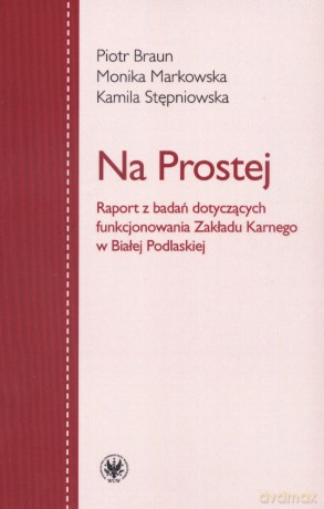 Na prostej. Raport z badań dotyczących funkcjonowania Zakładu Karnego w Białej Podlaskiej - Piotr Braun, Monika Markowska, Kamila Stępniowska [KSIĄŻKA]
