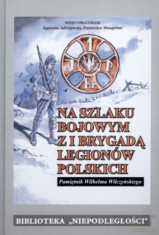 Na szlaku bojowym z I Brygadą Legionów Polskich. Pamiętnik Wilhelma Wilczyńskiego - Wilhelm Wilczyński [KSIĄŻKA]