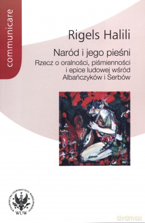 Naród i jego pieśni. Rzecz o oralności, piśmienności i epice ludowej wśród Albańczyków i Serbów - Rigels Halili [KSIĄŻKA]