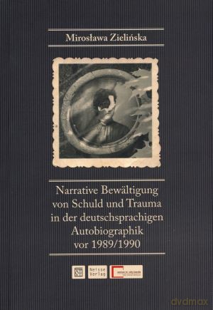 Narrative Bewaltigung von Schuld und Trauma in der deutschsprachigen Autobiographik vor 1989/1990 - Mirosława Zielińska [KSIĄŻKA]
