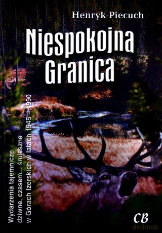 Niespokojna granica. Wydarzenia tajemnicze, dziwne, czasem... śmieszne w Górach Izerskich w latach 1945-1990 - Henryk Piecuch [KSIĄŻKA]