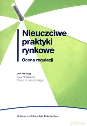 Nieuczciwe praktyki rynkowe. Ocena regulacji - Ewa Nowińska (red.), Dariusz Kasprzycki (red.) [KSIĄŻKA]