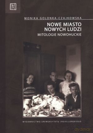 Nowe miasto nowych ludzi. Mitologie nowohuckie - Monika Golonka-Czajkowska [KSIĄŻKA]