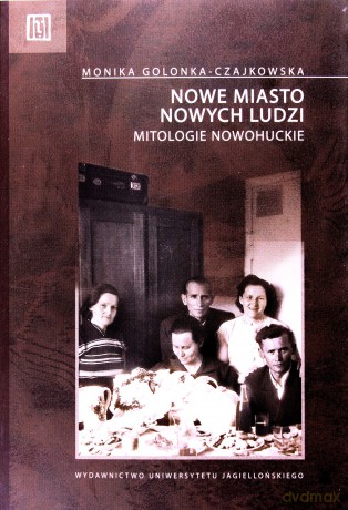 Nowe miasto nowych ludzi. Mitologie nowohuckie - Monika Golonka-Czajkowska [KSIĄŻKA]