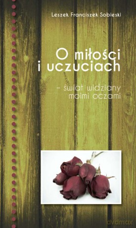 O miłości i uczuciach - świat widziany moimi oczami - Leszek Franciszek Sobieski [KSIĄŻKA]