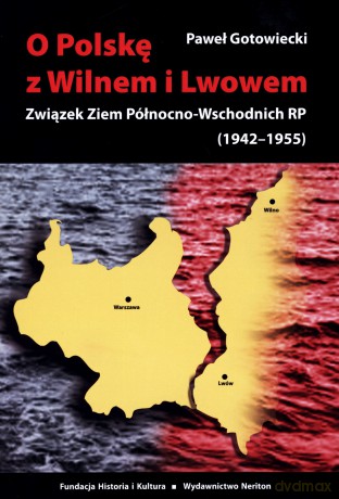 O Polskę z Wilnem i Lwowem. Związek Ziem Północno-Wschodnich RP (1942-1955) - Paweł Gotowiecki [KSIĄŻKA]