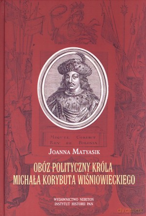 Obóz polityczny króla Michała Korybuta Wiśniowieckiego - Joanna Matyasik [KSIĄŻKA]