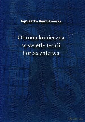 Obrona konieczna w świetle teorii i orzecznictwa - Agnieszka Rembkowska [KSIĄŻKA]