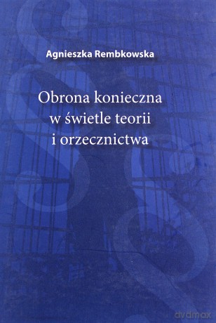 Obrona konieczna w świetle teorii i orzecznictwa - Agnieszka Rembkowska [KSIĄŻKA]