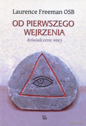 Od pierwszego wejrzenia. Doświadczenie wiary - Laurence Freeman OSB [KSIĄŻKA]