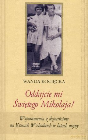 Oddajcie mi Świętego Mikołaja! Wspomnienia z dzieciństwa na Kresach Wschodnich w latach wojny - Wanda Kocięcka [KSIĄŻKA]