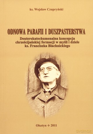 Odnowa parafii i duszpasterstwa. Deuterokatechumenalna koncepcja chrześcijańskiej formacji w myśli i dziele ks. Franciszka Blachnickiego - ks. Wojsław Czupryński [KSIĄŻKA]