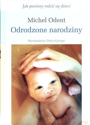Odrodzone narodziny. Jak powinny rodzić się dzieci - Michel Odent [KSIĄŻKA]