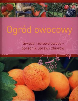 Ogród owocowy. Świeże i zdrowe - poradnik uprawy i zbiorów - Hans-Werner Bastian [KSIĄŻKA]