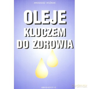 Oleje kluczem do zdrowia - Arkadiusz Woźniak [KSIĄŻKA]