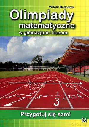Olimpiady matematyczne w gimnazjum i liceum. Przygotuj się sam! - Witold Bednarek [KSIĄŻKA]