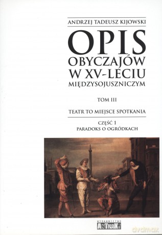 Opis obyczajów w XV-leciu międzysojuszniczym. Tom III. Teatr to miejsce spotkań. Część 1. Paradoks o ogródkach - Andrzej Tadeusz Kijowski [KSIĄŻKA]