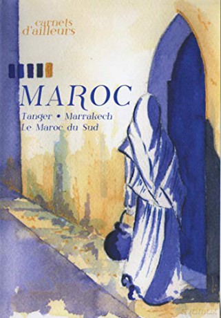 Carnets d'ailleurs Tanger, Marrakech, Le Maroc du Sud