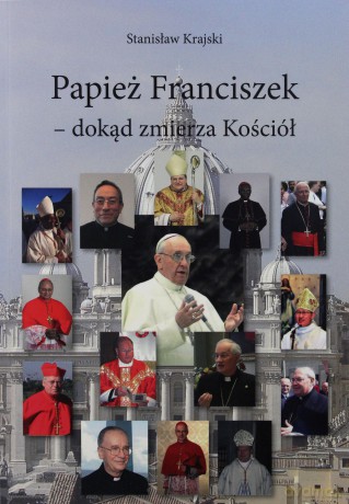 Papież Franciszek - dokąd zmierza Kościół - Stanisław Krajski [KSIĄŻKA]