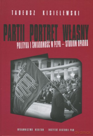 Partii portret własny. Polityka i świadomość w PZPR - studium przypadku - Tadeusz Kisielewski [KSIĄŻKA]