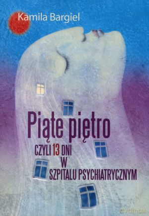 Piąte piętro, czyli 13 dni w szpitalu psychiatrycznym - Kamila Bargiel [KSIĄŻKA]