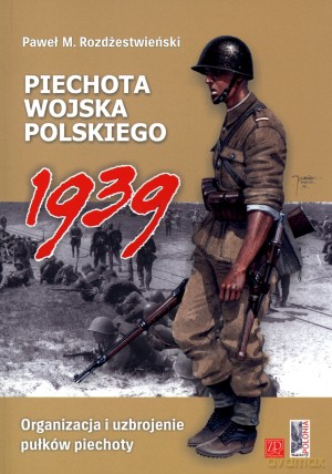 Piechota wojska polskiego 1939. Organizacja i uzbrojenie pułków piechoty - Paweł M. Rozdżestwieński [KSIĄŻKA]