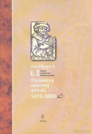 Pionierzy czarne sztuki 1473-1600. Poczet wydawców książki polskiej. Tom 1 - Jan Okopień [KSIĄŻKA]