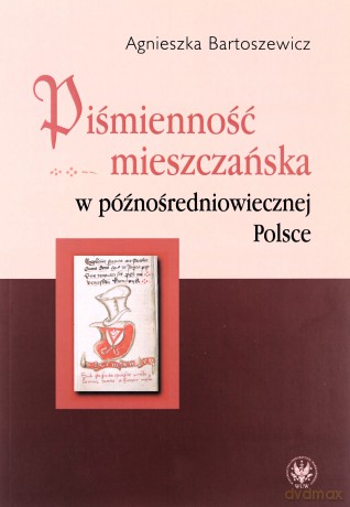 Piśmienność mieszczańska w późnośredniowiecznej Polsce - Agnieszka Bartoszewicz [KSIĄŻKA]