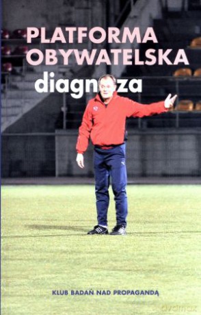 Platforma Obywatelska. Diagnoza - Krzysztof Kubiak, Jan Osiecki, Tomasz Olczyk, Adam Grzegorczyk, Monika Kostaszuk-Romanowska, Maciej Białecki, Adam Kościańczuk [KSIĄŻKA]