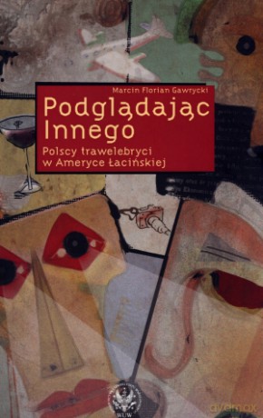 Podglądając Innego. Polscy trawelebryci w Ameryce Łacińskiej - Marcin Florian Gawrycki [KSIĄŻKA]