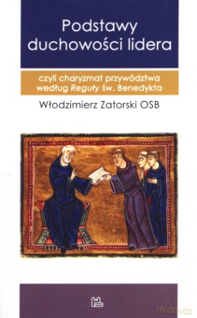 Podstawy duchowości lidera czyli charyzmat przywództwa według Reguły św. Benedykta - Włodzimierz Zatorski OSB [KSIĄŻKA]