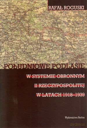 Południowe Podlasie w systemie obronnym II Rzeczypospolitej w latach 1918-1939 - Rafał Roguski [KSIĄŻKA]